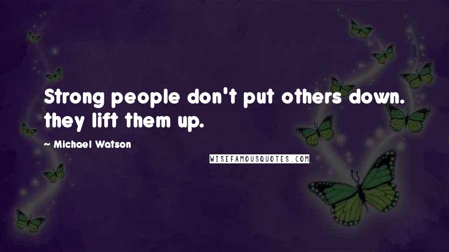 Michael Watson Quotes: Strong people don't put others down. they lift them up.