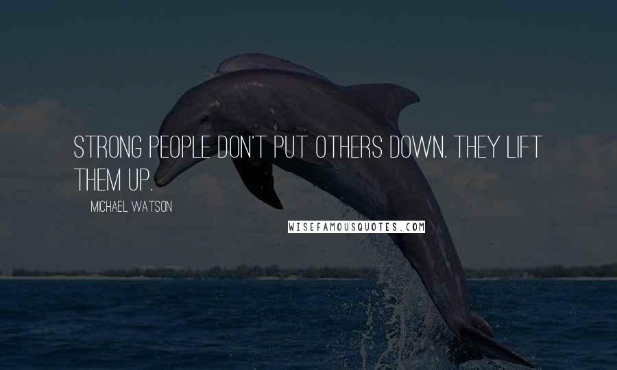 Michael Watson Quotes: Strong people don't put others down. they lift them up.