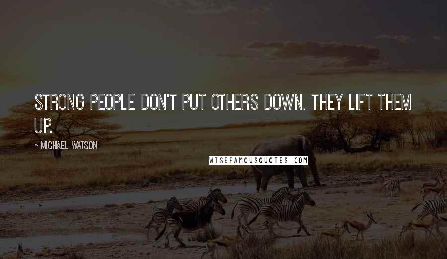 Michael Watson Quotes: Strong people don't put others down. they lift them up.