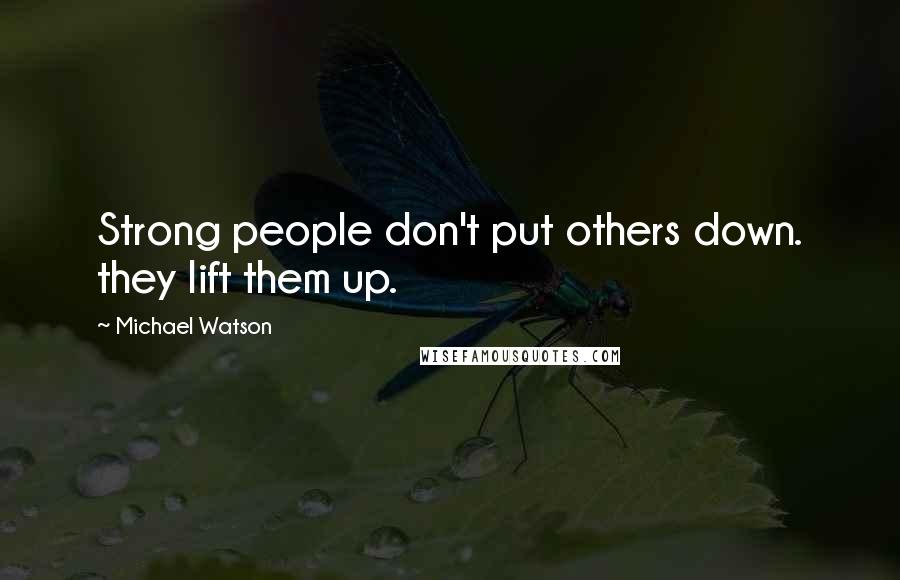 Michael Watson Quotes: Strong people don't put others down. they lift them up.