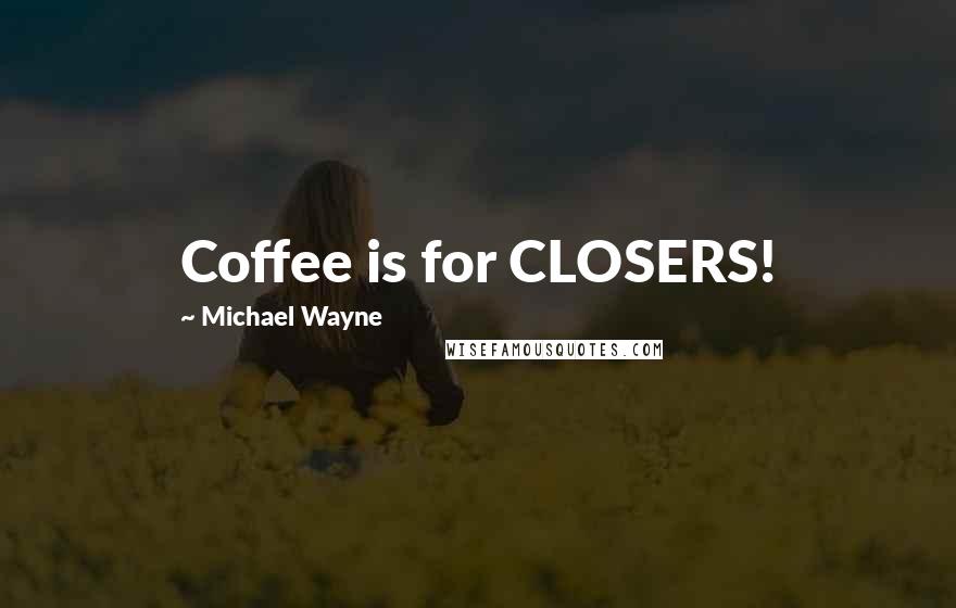 Michael Wayne Quotes: Coffee is for CLOSERS!