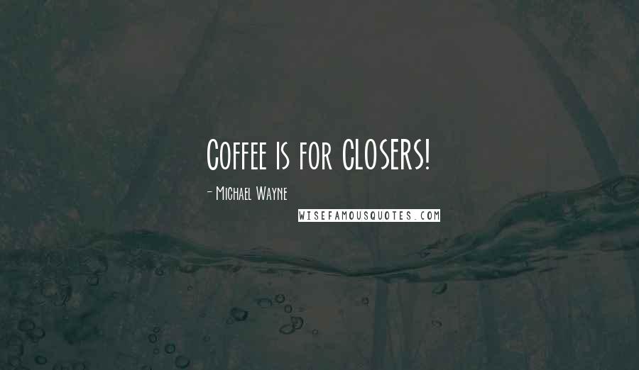 Michael Wayne Quotes: Coffee is for CLOSERS!