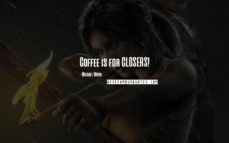 Michael Wayne Quotes: Coffee is for CLOSERS!