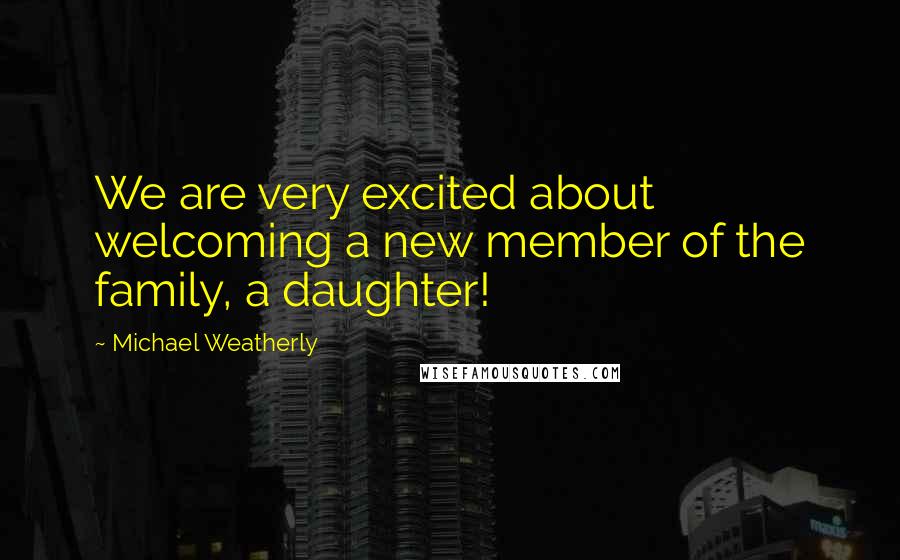 Michael Weatherly Quotes: We are very excited about welcoming a new member of the family, a daughter!
