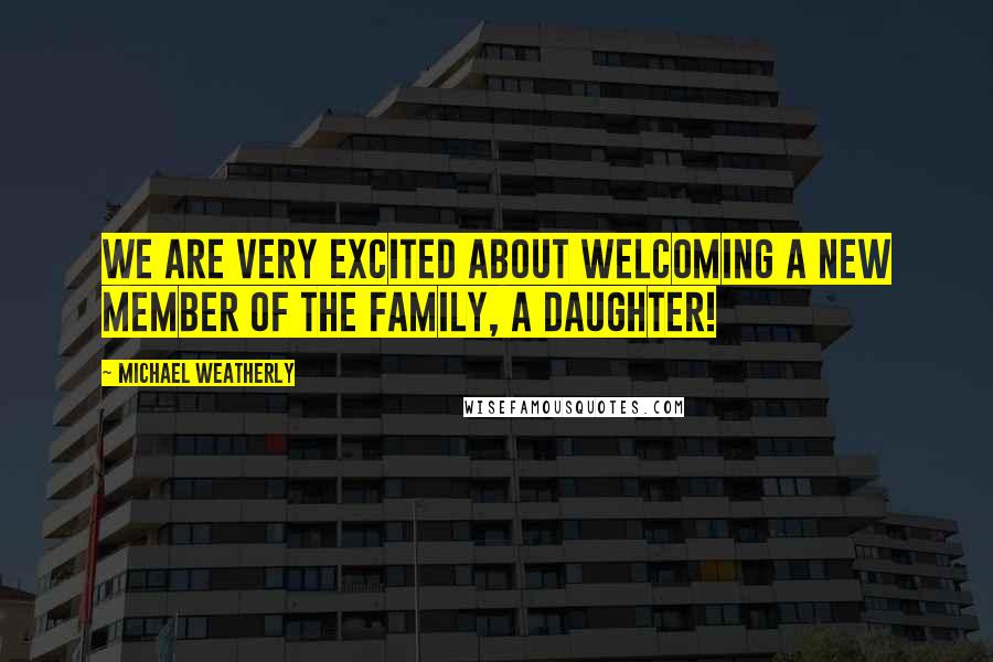 Michael Weatherly Quotes: We are very excited about welcoming a new member of the family, a daughter!