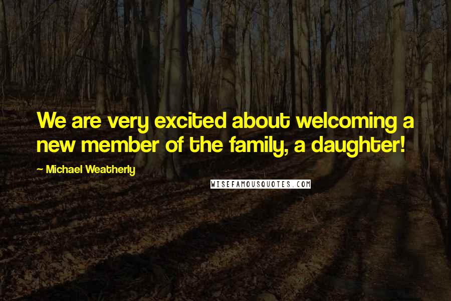 Michael Weatherly Quotes: We are very excited about welcoming a new member of the family, a daughter!