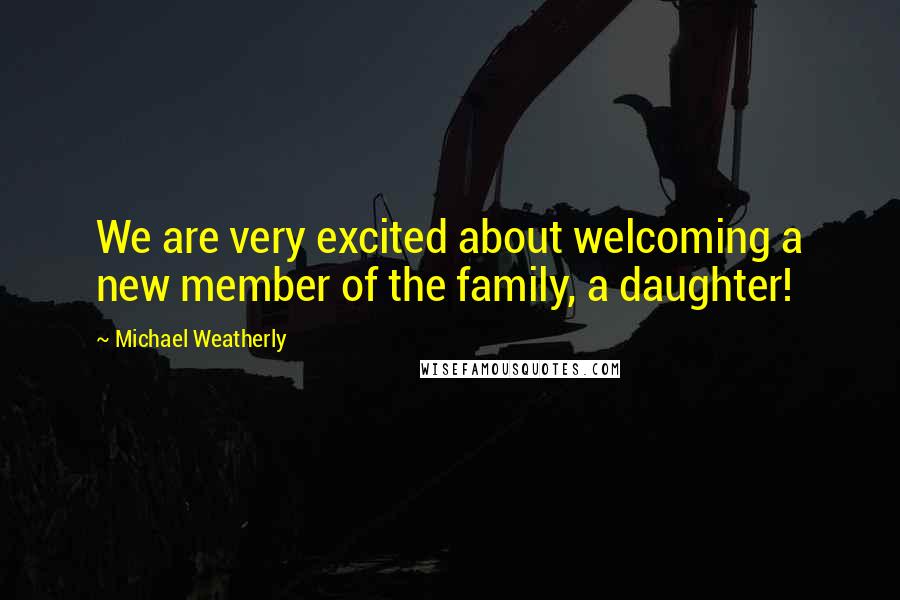 Michael Weatherly Quotes: We are very excited about welcoming a new member of the family, a daughter!