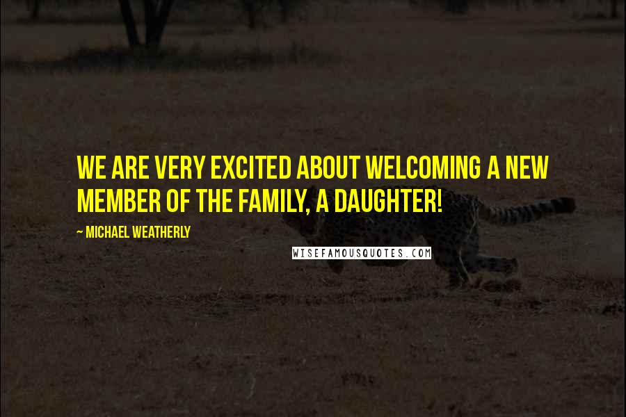 Michael Weatherly Quotes: We are very excited about welcoming a new member of the family, a daughter!