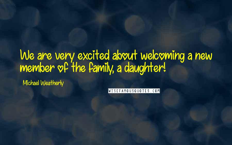 Michael Weatherly Quotes: We are very excited about welcoming a new member of the family, a daughter!