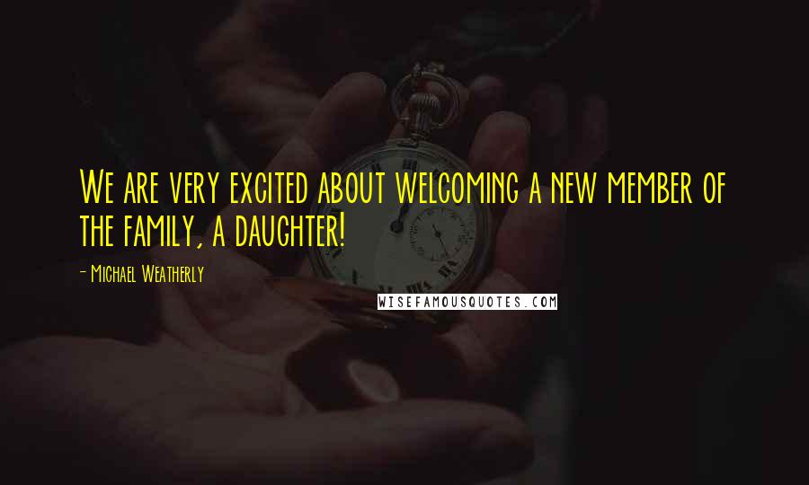 Michael Weatherly Quotes: We are very excited about welcoming a new member of the family, a daughter!