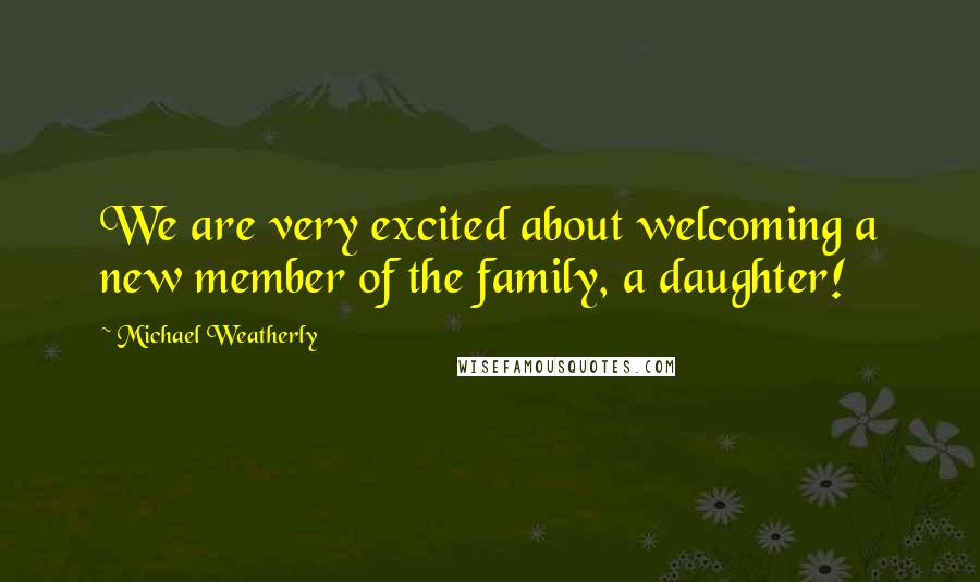 Michael Weatherly Quotes: We are very excited about welcoming a new member of the family, a daughter!