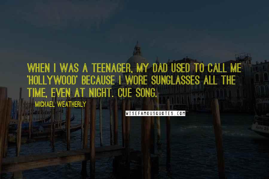 Michael Weatherly Quotes: When I was a teenager, my dad used to call me 'Hollywood' because I wore sunglasses all the time, even at night. Cue song.