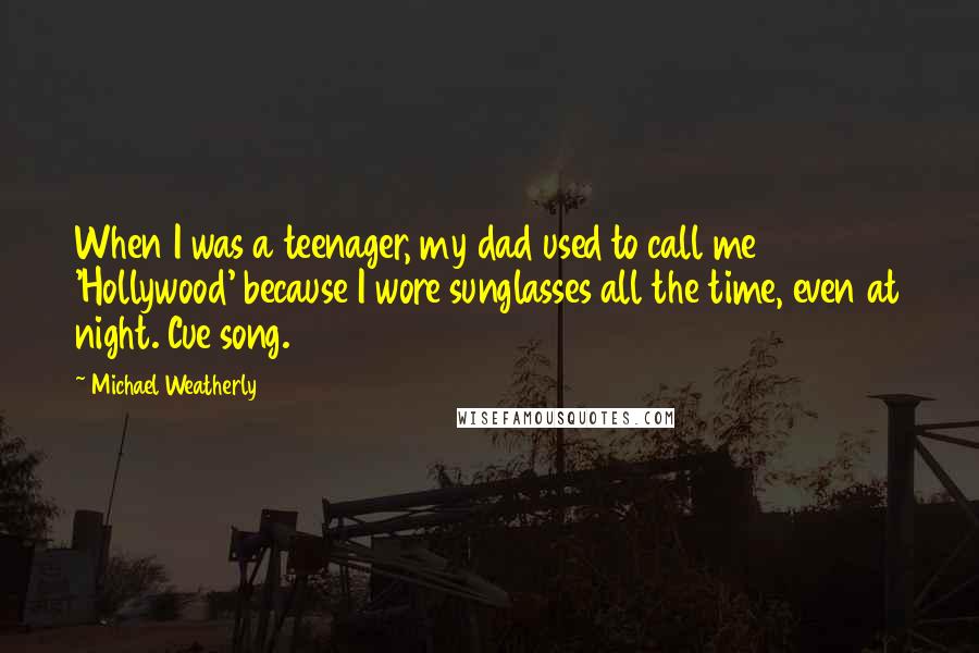 Michael Weatherly Quotes: When I was a teenager, my dad used to call me 'Hollywood' because I wore sunglasses all the time, even at night. Cue song.