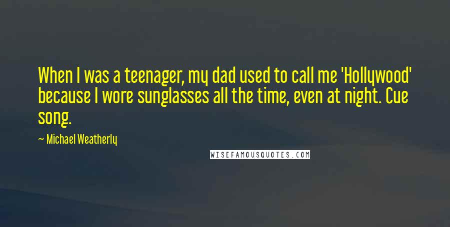 Michael Weatherly Quotes: When I was a teenager, my dad used to call me 'Hollywood' because I wore sunglasses all the time, even at night. Cue song.