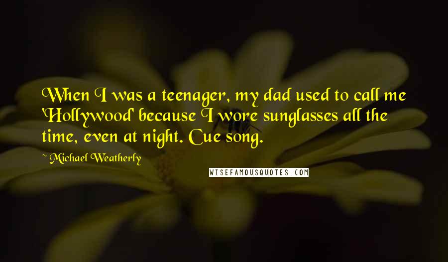 Michael Weatherly Quotes: When I was a teenager, my dad used to call me 'Hollywood' because I wore sunglasses all the time, even at night. Cue song.