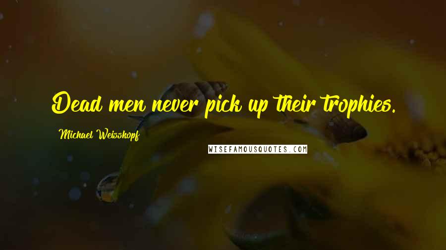 Michael Weisskopf Quotes: Dead men never pick up their trophies.