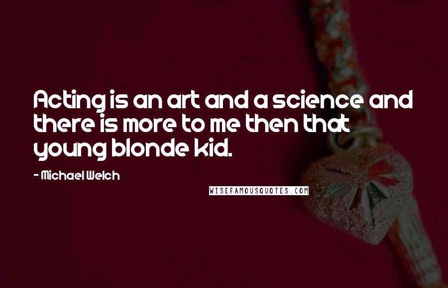 Michael Welch Quotes: Acting is an art and a science and there is more to me then that young blonde kid.