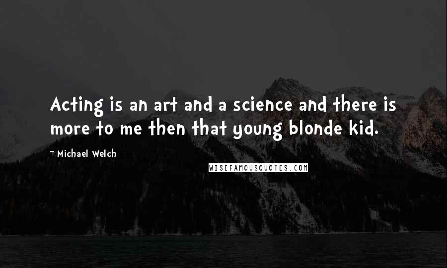 Michael Welch Quotes: Acting is an art and a science and there is more to me then that young blonde kid.