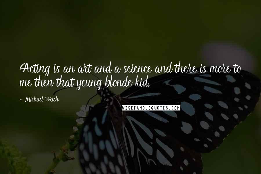 Michael Welch Quotes: Acting is an art and a science and there is more to me then that young blonde kid.