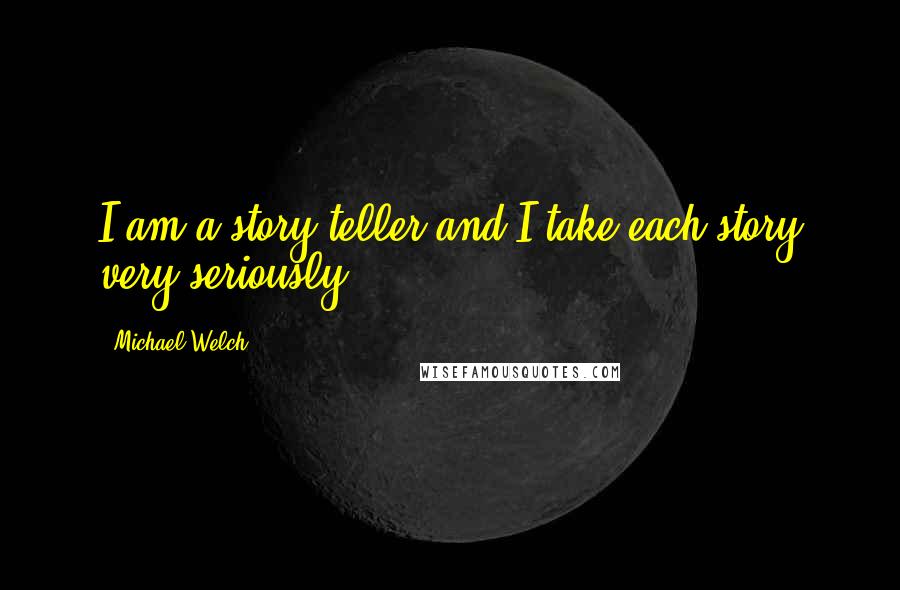 Michael Welch Quotes: I am a story teller and I take each story very seriously.