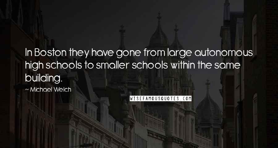 Michael Welch Quotes: In Boston they have gone from large autonomous high schools to smaller schools within the same building.