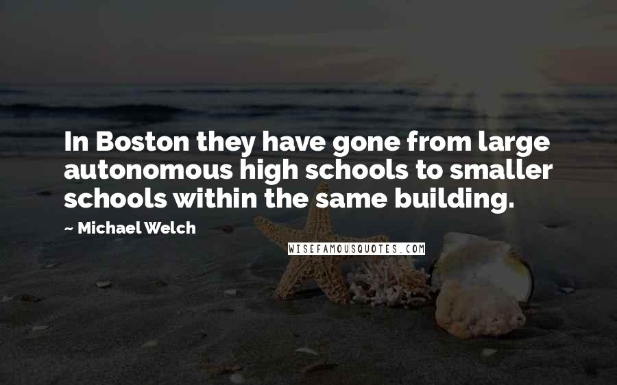 Michael Welch Quotes: In Boston they have gone from large autonomous high schools to smaller schools within the same building.