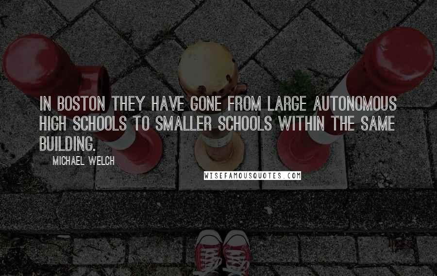 Michael Welch Quotes: In Boston they have gone from large autonomous high schools to smaller schools within the same building.