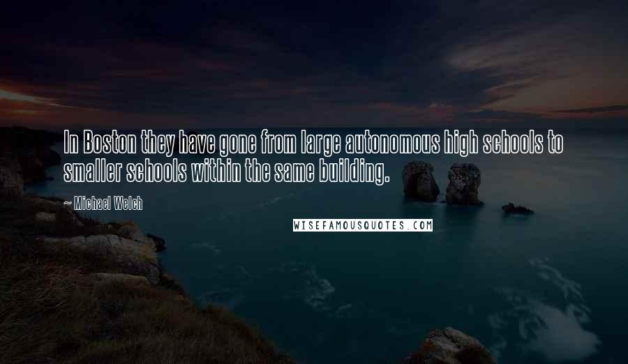Michael Welch Quotes: In Boston they have gone from large autonomous high schools to smaller schools within the same building.
