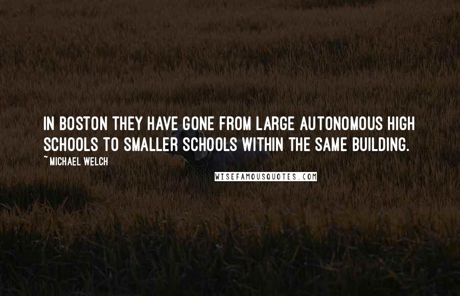 Michael Welch Quotes: In Boston they have gone from large autonomous high schools to smaller schools within the same building.