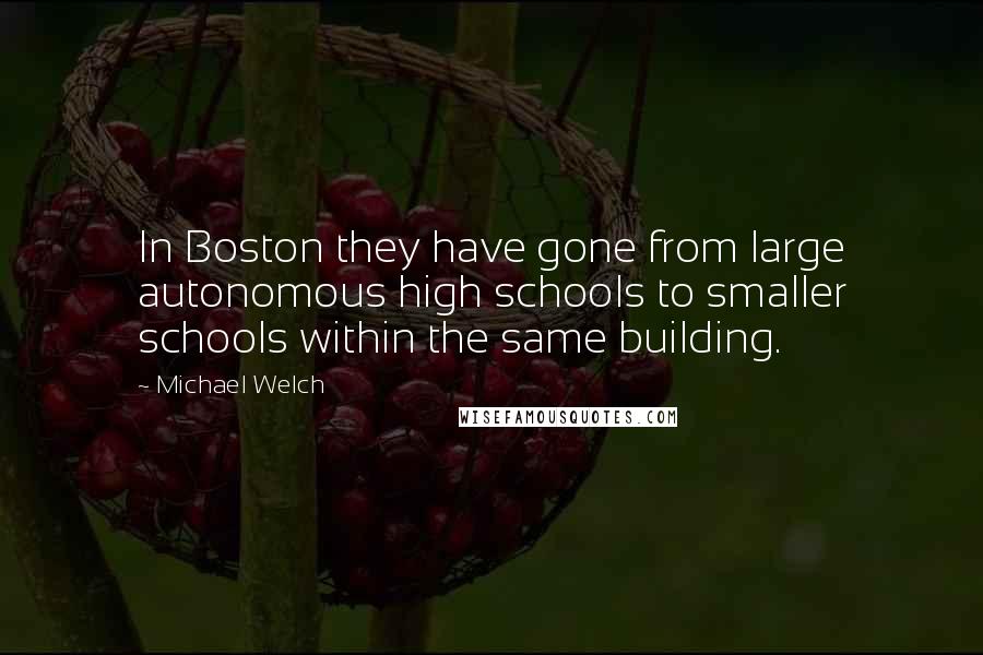 Michael Welch Quotes: In Boston they have gone from large autonomous high schools to smaller schools within the same building.