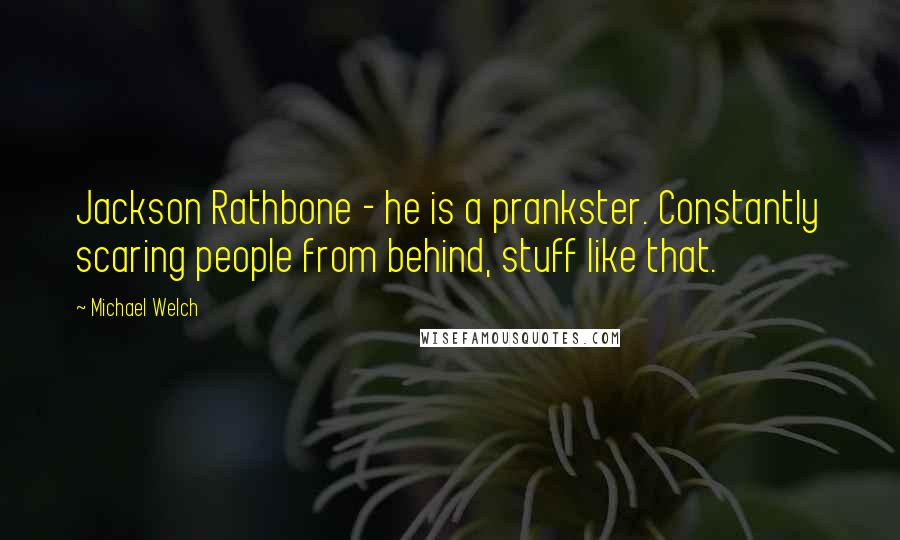 Michael Welch Quotes: Jackson Rathbone - he is a prankster. Constantly scaring people from behind, stuff like that.