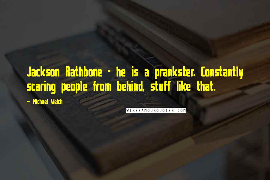 Michael Welch Quotes: Jackson Rathbone - he is a prankster. Constantly scaring people from behind, stuff like that.