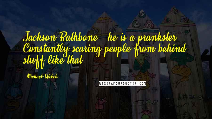 Michael Welch Quotes: Jackson Rathbone - he is a prankster. Constantly scaring people from behind, stuff like that.