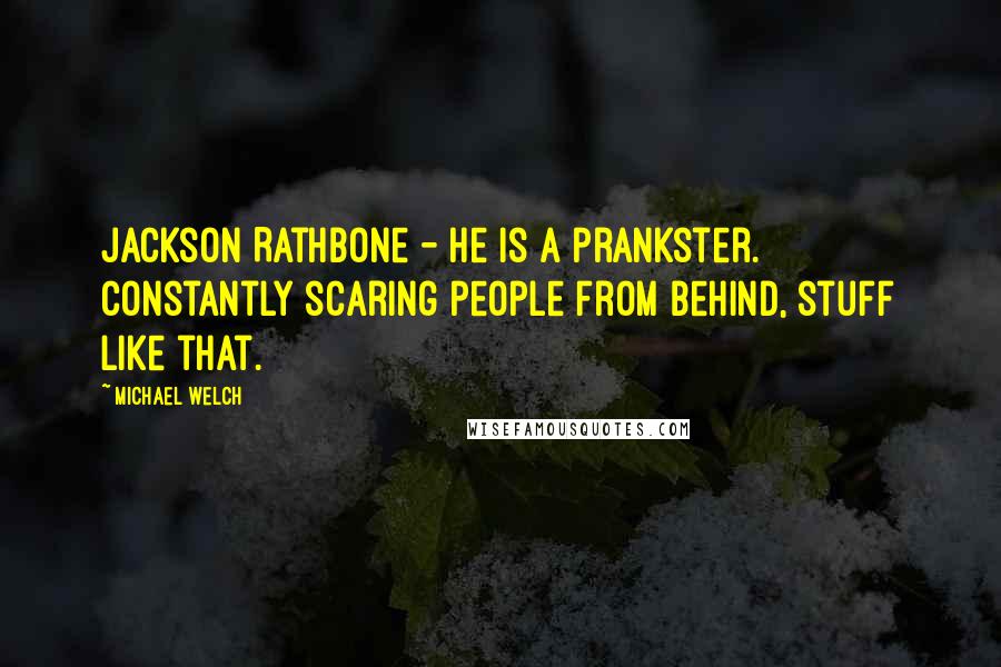 Michael Welch Quotes: Jackson Rathbone - he is a prankster. Constantly scaring people from behind, stuff like that.