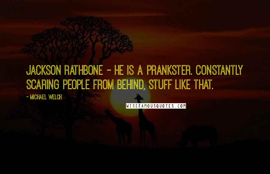Michael Welch Quotes: Jackson Rathbone - he is a prankster. Constantly scaring people from behind, stuff like that.