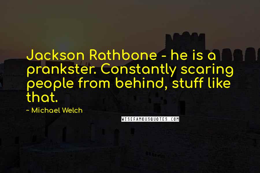 Michael Welch Quotes: Jackson Rathbone - he is a prankster. Constantly scaring people from behind, stuff like that.