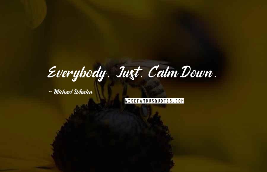 Michael Whalen Quotes: Everybody. Just. Calm.Down.