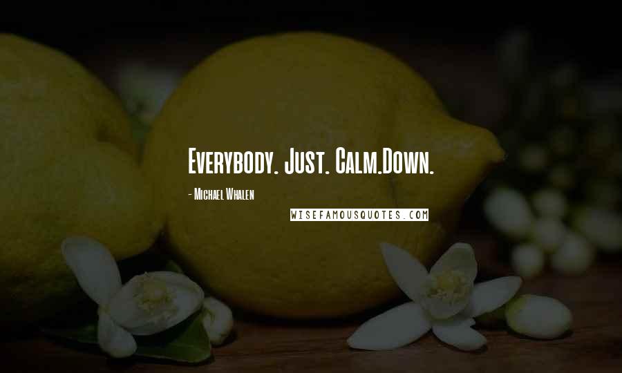 Michael Whalen Quotes: Everybody. Just. Calm.Down.