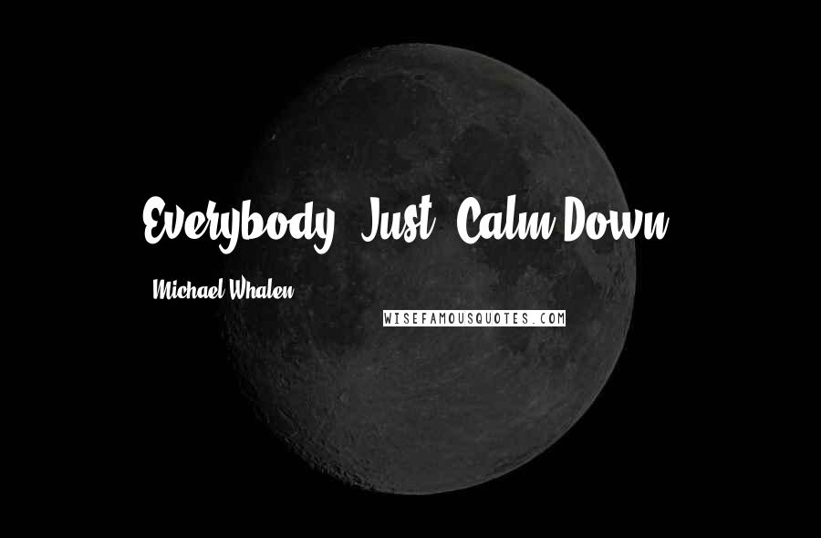 Michael Whalen Quotes: Everybody. Just. Calm.Down.