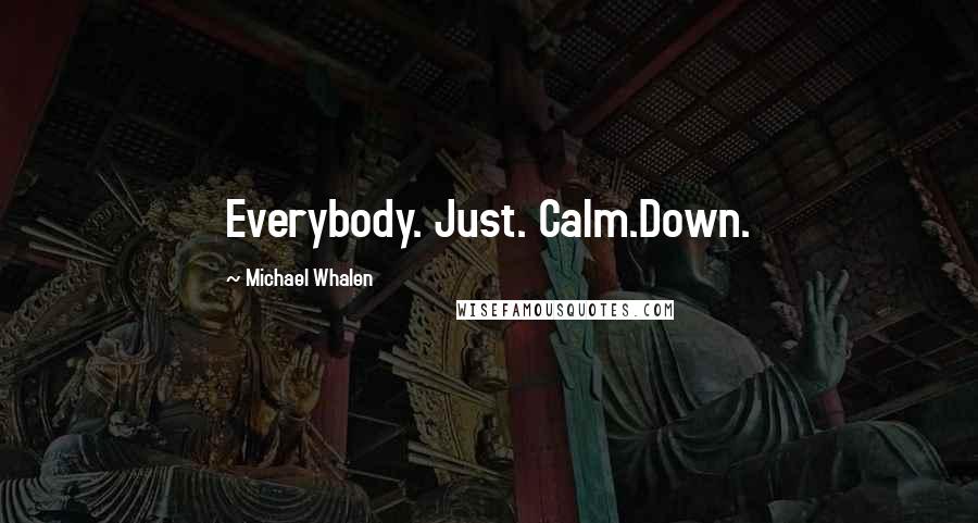 Michael Whalen Quotes: Everybody. Just. Calm.Down.