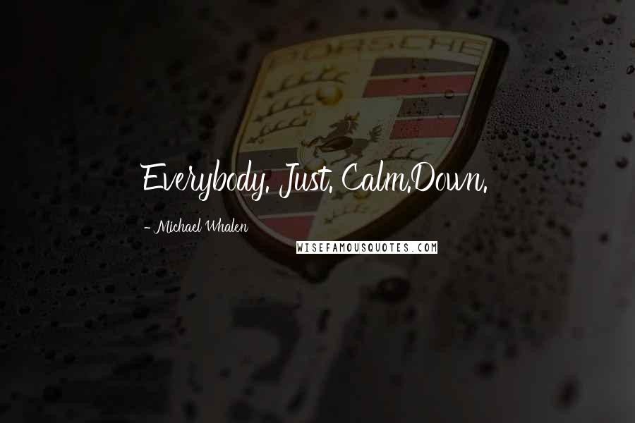 Michael Whalen Quotes: Everybody. Just. Calm.Down.
