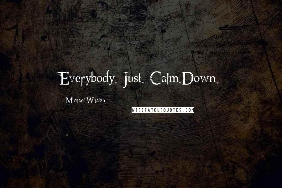 Michael Whalen Quotes: Everybody. Just. Calm.Down.