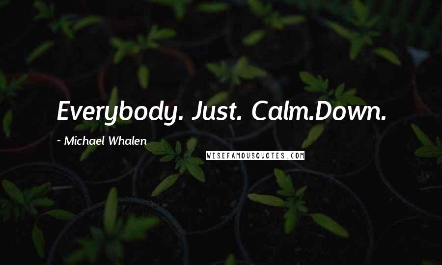 Michael Whalen Quotes: Everybody. Just. Calm.Down.
