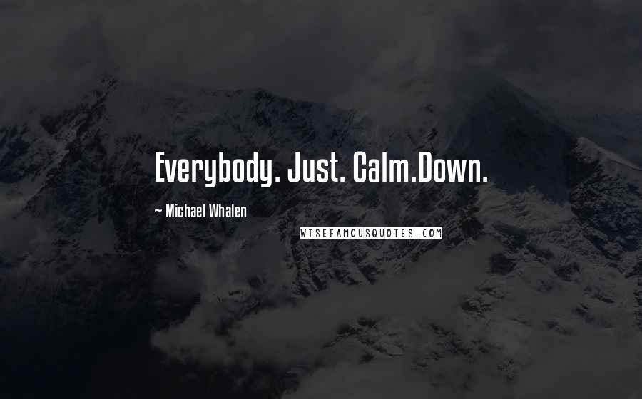 Michael Whalen Quotes: Everybody. Just. Calm.Down.