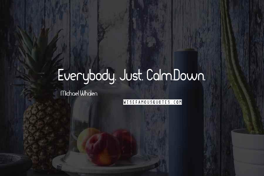 Michael Whalen Quotes: Everybody. Just. Calm.Down.