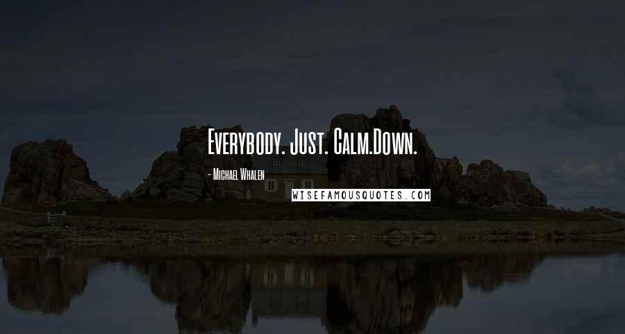 Michael Whalen Quotes: Everybody. Just. Calm.Down.