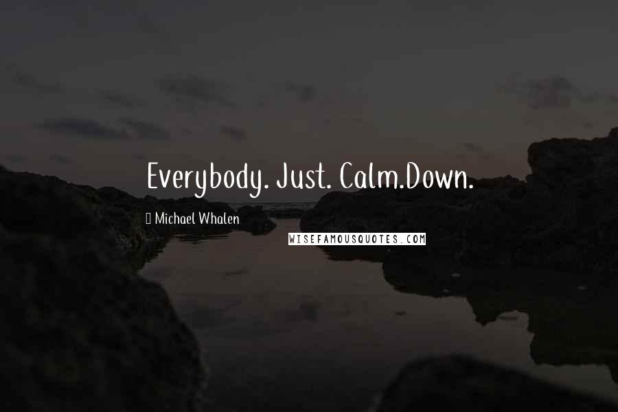 Michael Whalen Quotes: Everybody. Just. Calm.Down.