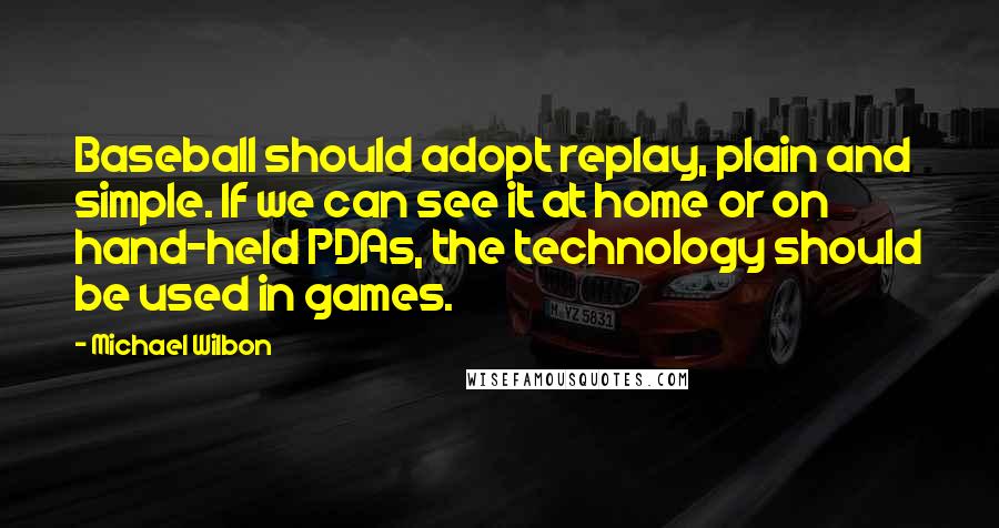 Michael Wilbon Quotes: Baseball should adopt replay, plain and simple. If we can see it at home or on hand-held PDAs, the technology should be used in games.