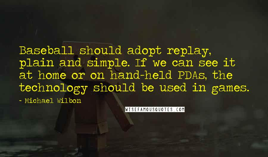 Michael Wilbon Quotes: Baseball should adopt replay, plain and simple. If we can see it at home or on hand-held PDAs, the technology should be used in games.