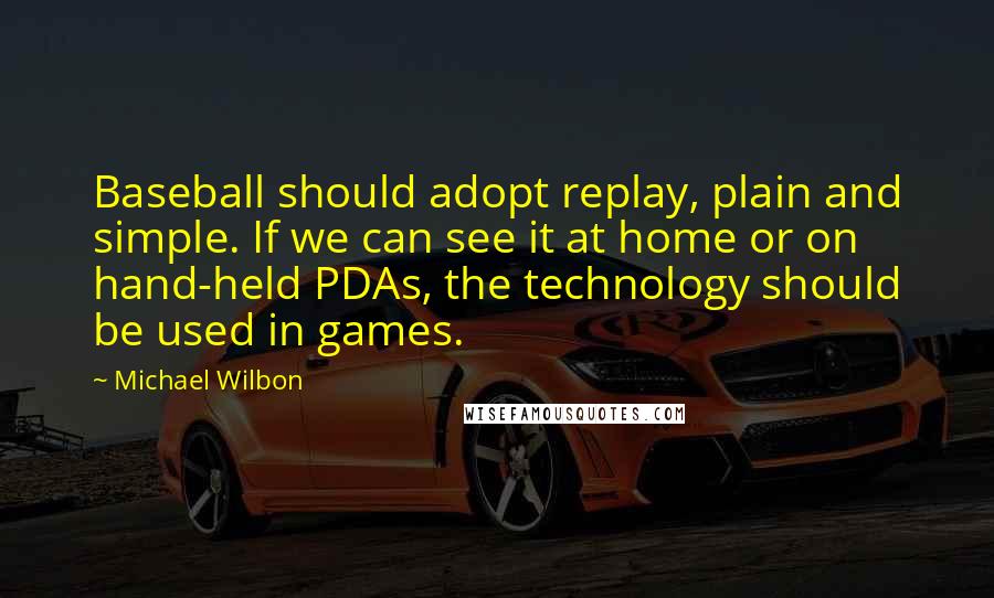 Michael Wilbon Quotes: Baseball should adopt replay, plain and simple. If we can see it at home or on hand-held PDAs, the technology should be used in games.